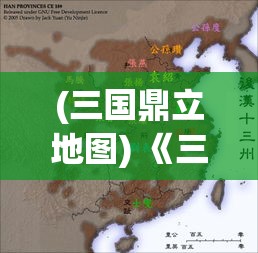 (三国鼎立地图) 《三国鼎立：智勇与魅力如何塑造出历史上的群雄争霸》——探究三国时期英雄人物的影响力与领导魅力